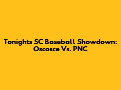 Tonight's SC Baseball Showdown: Oscosce Vs. PNC