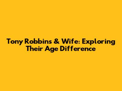 Tony Robbins & Wife: Exploring Their Age Difference