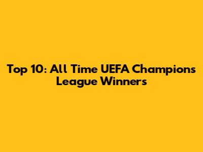 Top 10: All Time UEFA Champions League Winners