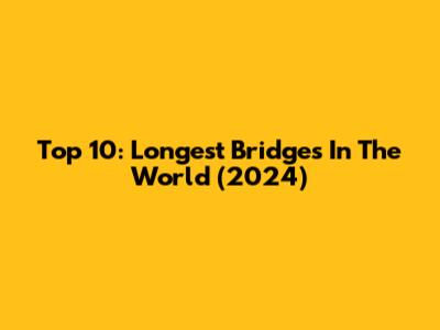 Top 10: Longest Bridges In The World (2024)