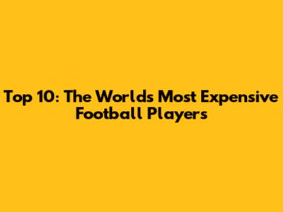 Top 10: The World's Most Expensive Football Players