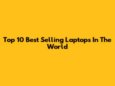 Top 10 Best Selling Laptops In The World