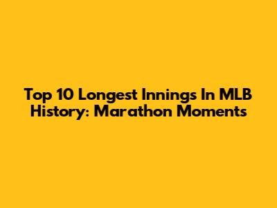 Top 10 Longest Innings In MLB History: Marathon Moments