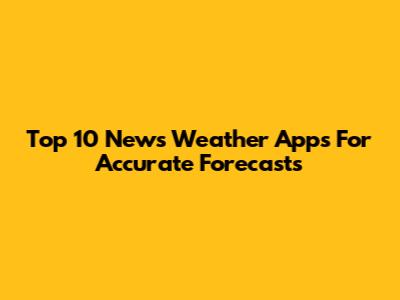 Top 10 News Weather Apps For Accurate Forecasts
