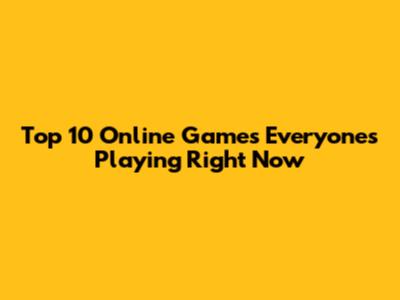 Top 10 Online Games Everyone's Playing Right Now