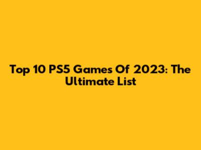 Top 10 PS5 Games Of 2023: The Ultimate List