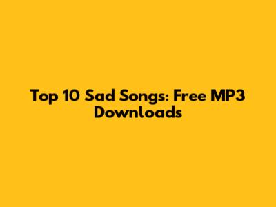 Top 10 Sad Songs: Free MP3 Downloads