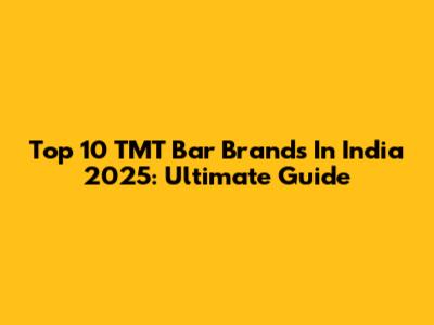 Top 10 TMT Bar Brands In India 2025: Ultimate Guide
