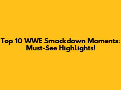 Top 10 WWE Smackdown Moments: Must-See Highlights!
