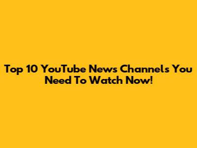 Top 10 YouTube News Channels You Need To Watch Now!