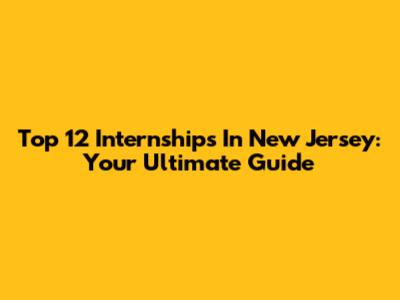 Top 12 Internships In New Jersey: Your Ultimate Guide