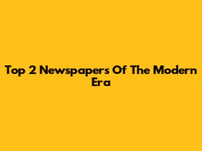 Top 2 Newspapers Of The Modern Era