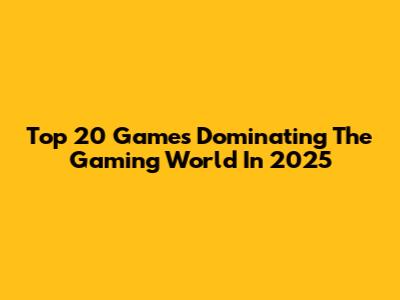 Top 20 Games Dominating The Gaming World In 2025