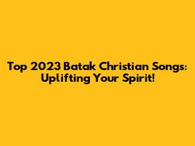 Top 2023 Batak Christian Songs: Uplifting Your Spirit!