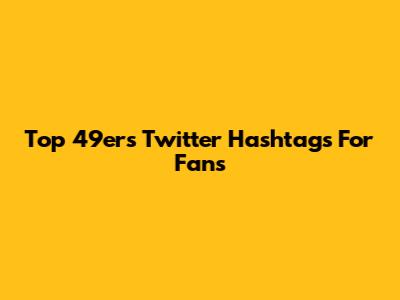 Top 49ers Twitter Hashtags For Fans