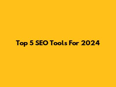 Top 5 SEO Tools For 2024