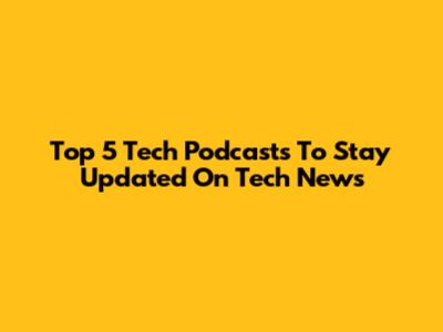 Top 5 Tech Podcasts To Stay Updated On Tech News