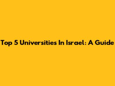 Top 5 Universities In Israel: A Guide