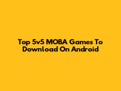 Top 5v5 MOBA Games To Download On Android