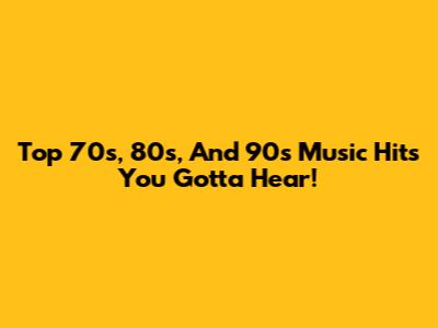 Top 70s, 80s, And 90s Music Hits You Gotta Hear!
