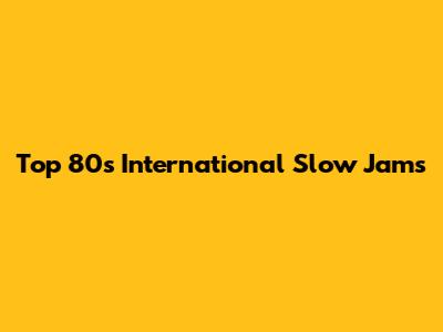 Top 80s International Slow Jams