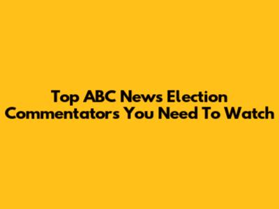 Top ABC News Election Commentators You Need To Watch