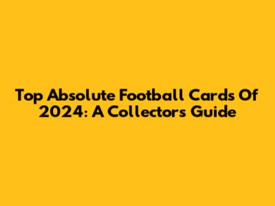 Top Absolute Football Cards Of 2024: A Collector's Guide