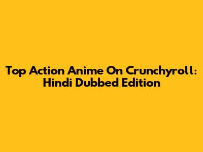 Top Action Anime On Crunchyroll: Hindi Dubbed Edition