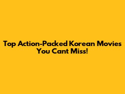 Top Action-Packed Korean Movies You Can't Miss!