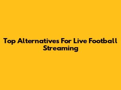 Top Alternatives For Live Football Streaming