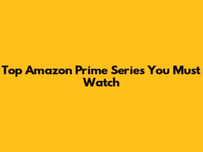 Top Amazon Prime Series You Must Watch