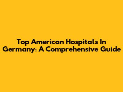 Top American Hospitals In Germany: A Comprehensive Guide