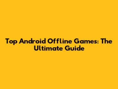 Top Android Offline Games: The Ultimate Guide