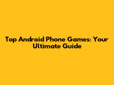 Top Android Phone Games: Your Ultimate Guide