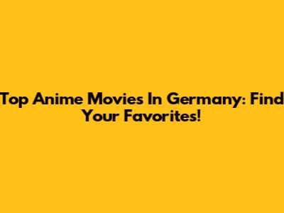 Top Anime Movies In Germany: Find Your Favorites!