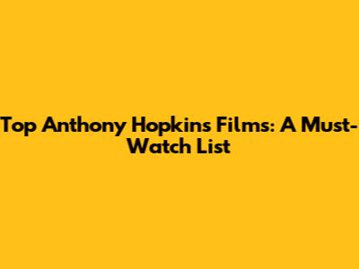 Top Anthony Hopkins Films: A Must-Watch List