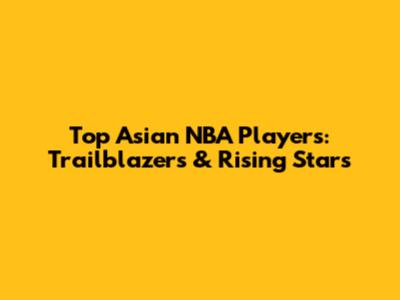 Top Asian NBA Players: Trailblazers & Rising Stars