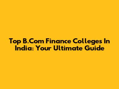 Top B.Com Finance Colleges In India: Your Ultimate Guide