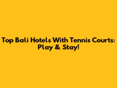 Top Bali Hotels With Tennis Courts: Play & Stay!