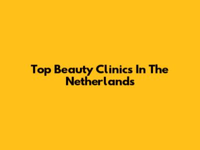 Top Beauty Clinics In The Netherlands