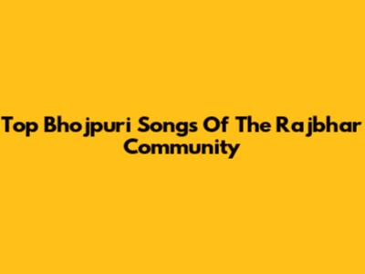 Top Bhojpuri Songs Of The Rajbhar Community