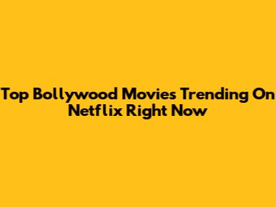 Top Bollywood Movies Trending On Netflix Right Now