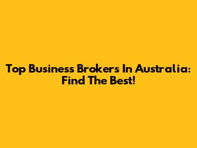 Top Business Brokers In Australia: Find The Best!
