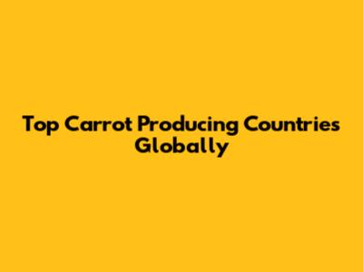 Top Carrot Producing Countries Globally