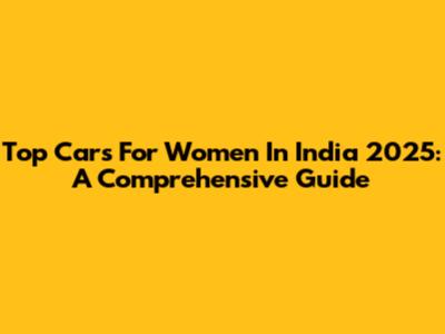 Top Cars For Women In India 2025: A Comprehensive Guide