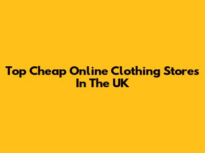 Top Cheap Online Clothing Stores In The UK