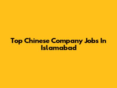 Top Chinese Company Jobs In Islamabad