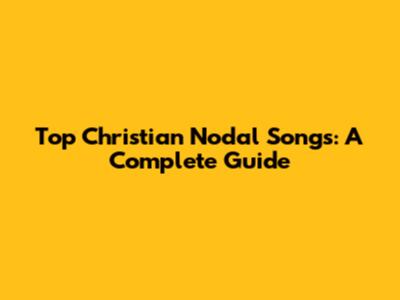 Top Christian Nodal Songs: A Complete Guide