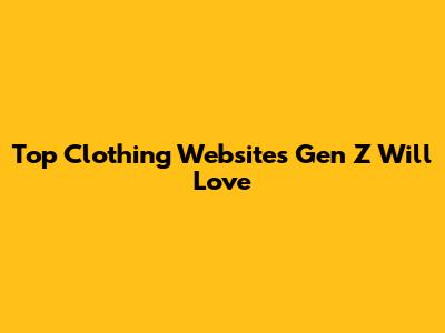 Top Clothing Websites Gen Z Will Love