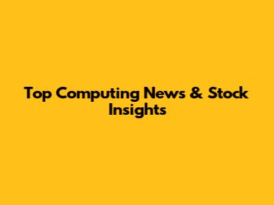 Top Computing News & Stock Insights